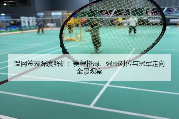 温网签表深度解析：赛程格局、强弱对位与冠军走向全景观察