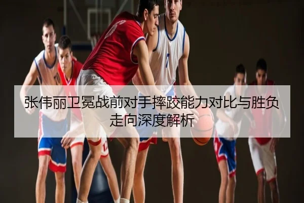 张伟丽卫冕战前对手摔跤能力对比与胜负走向深度解析